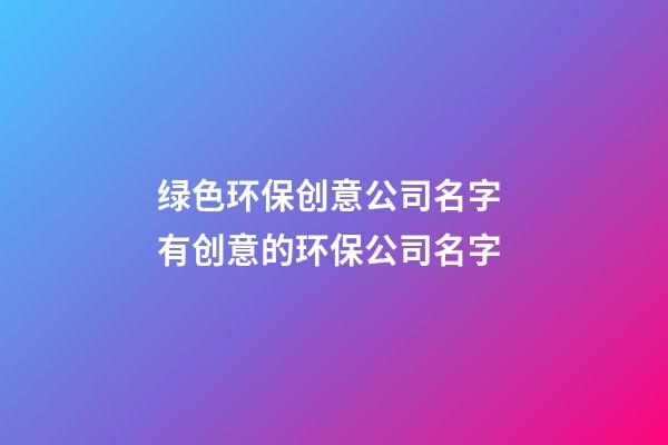 绿色环保创意公司名字 有创意的环保公司名字-第1张-公司起名-玄机派